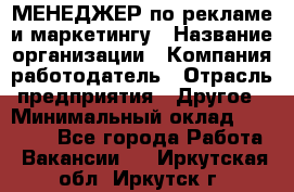 МЕНЕДЖЕР по рекламе и маркетингу › Название организации ­ Компания-работодатель › Отрасль предприятия ­ Другое › Минимальный оклад ­ 28 000 - Все города Работа » Вакансии   . Иркутская обл.,Иркутск г.